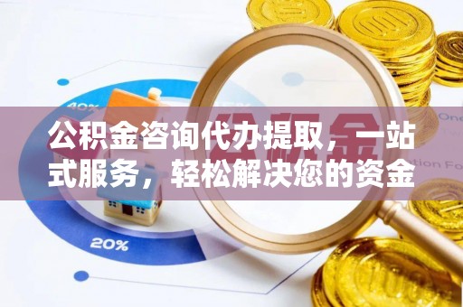 赤水公积金咨询代办提取，一站式服务，轻松解决您的资金需求