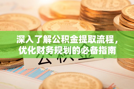 赤水深入了解公积金提取流程，优化财务规划的必备指南