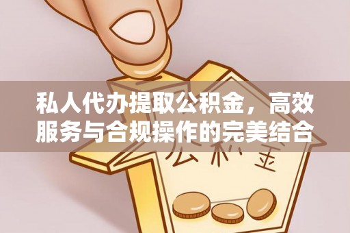 赤水私人代办提取公积金，高效服务与合规操作的完美结合