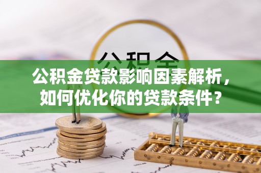 赤水公积金贷款影响因素解析，如何优化你的贷款条件？