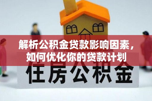 赤水解析公积金贷款影响因素，如何优化你的贷款计划