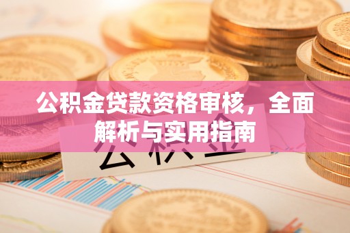 赤水公积金贷款资格审核，全面解析与实用指南
