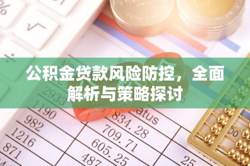 赤水公积金贷款风险防控，全面解析与策略探讨