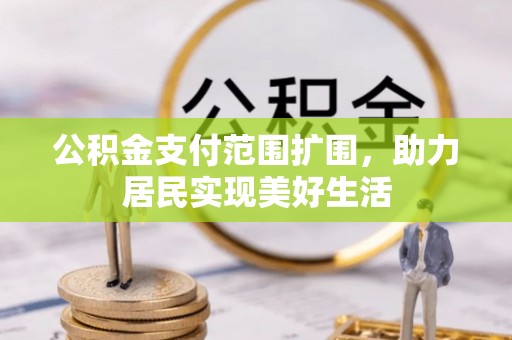 赤水公积金支付范围扩围，助力居民实现美好生活