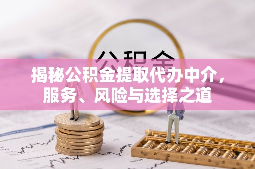 赤水揭秘公积金提取代办中介，服务、风险与选择之道