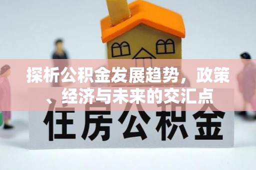 赤水探析公积金发展趋势，政策、经济与未来的交汇点
