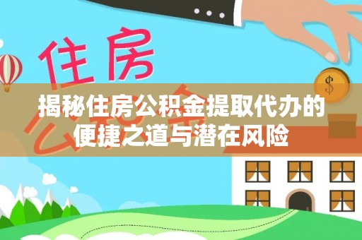 赤水揭秘住房公积金提取代办的便捷之道与潜在风险