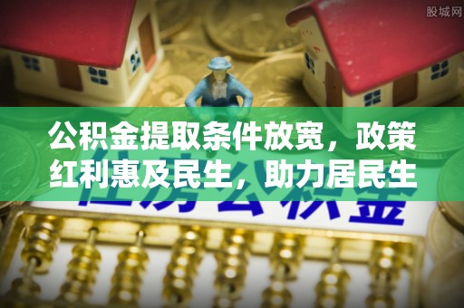赤水公积金提取条件放宽，政策红利惠及民生，助力居民生活质量提升
