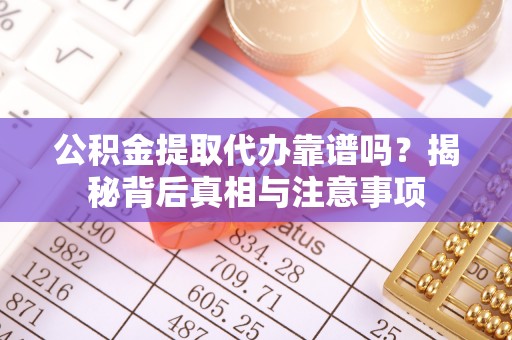 赤水公积金提取代办靠谱吗？揭秘背后真相与注意事项