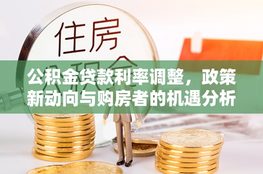 赤水公积金贷款利率调整，政策新动向与购房者的机遇分析