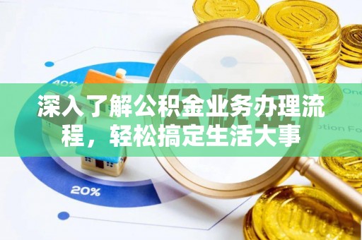 赤水深入了解公积金业务办理流程，轻松搞定生活大事