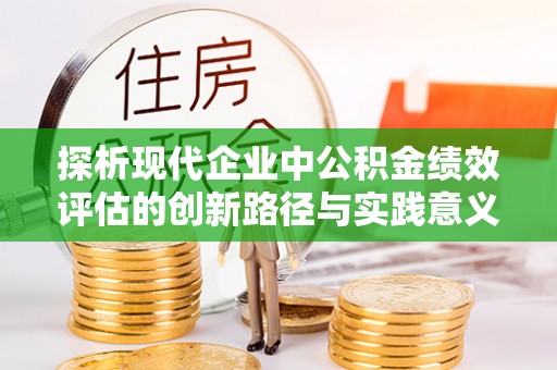 赤水探析现代企业中公积金绩效评估的创新路径与实践意义