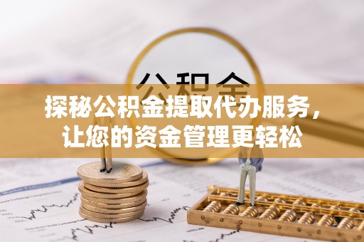 赤水探秘公积金提取代办服务，让您的资金管理更轻松