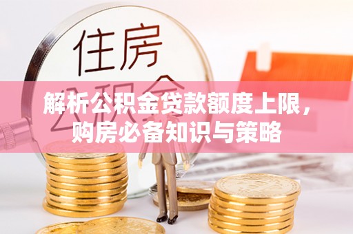 赤水解析公积金贷款额度上限，购房必备知识与策略