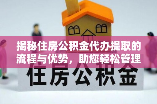 赤水揭秘住房公积金代办提取的流程与优势，助您轻松管理资金