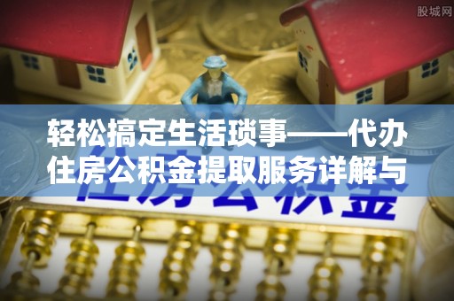 赤水轻松搞定生活琐事——代办住房公积金提取服务详解与实用指南