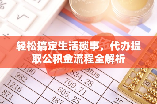 赤水轻松搞定生活琐事，代办提取公积金流程全解析
