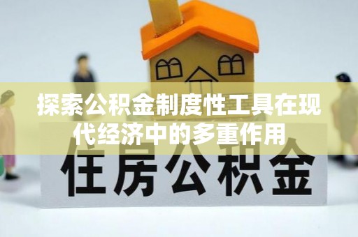 赤水探索公积金制度性工具在现代经济中的多重作用