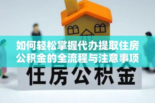 赤水如何轻松掌握代办提取住房公积金的全流程与注意事项