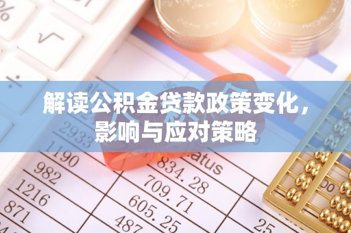 赤水解读公积金贷款政策变化，影响与应对策略