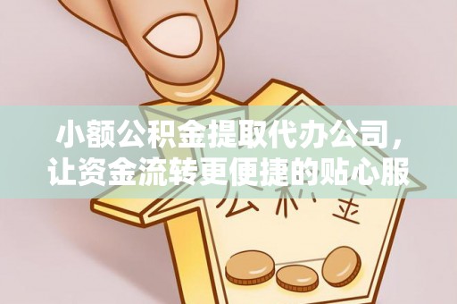赤水小额公积金提取代办公司，让资金流转更便捷的贴心服务