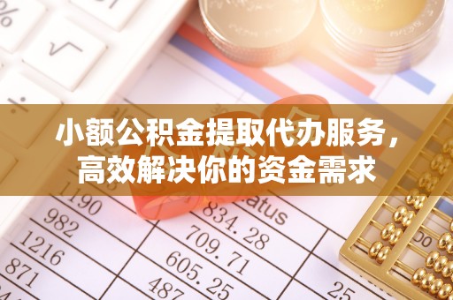 赤水小额公积金提取代办服务，高效解决你的资金需求