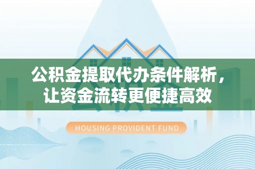 赤水公积金提取代办条件解析，让资金流转更便捷高效
