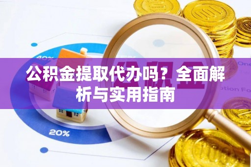 赤水公积金提取代办吗？全面解析与实用指南