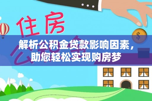 赤水解析公积金贷款影响因素，助您轻松实现购房梦