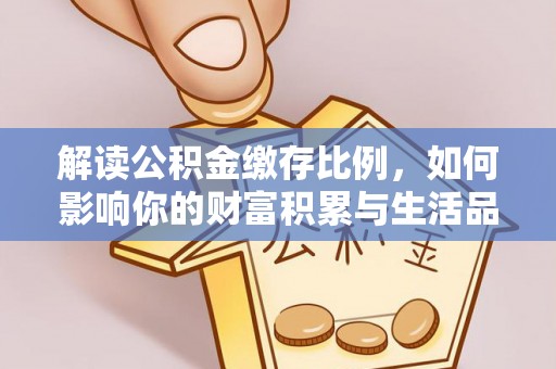 赤水解读公积金缴存比例，如何影响你的财富积累与生活品质