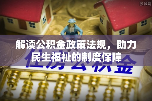 赤水解读公积金政策法规，助力民生福祉的制度保障