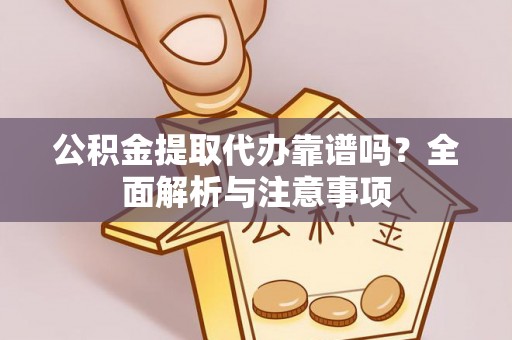 赤水公积金提取代办靠谱吗？全面解析与注意事项