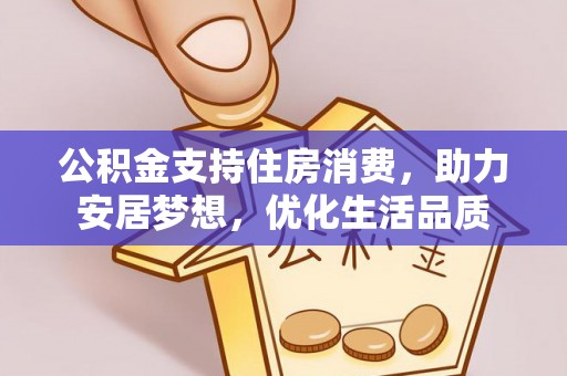 赤水公积金支持住房消费，助力安居梦想，优化生活品质