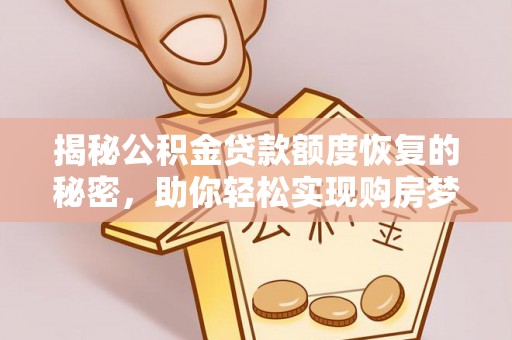 赤水揭秘公积金贷款额度恢复的秘密，助你轻松实现购房梦想