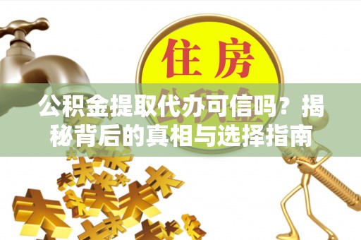 赤水公积金提取代办可信吗？揭秘背后的真相与选择指南