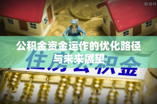 赤水公积金资金运作的优化路径与未来展望