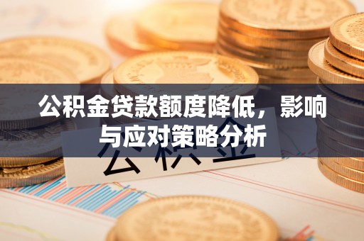 赤水公积金贷款额度降低，影响与应对策略分析