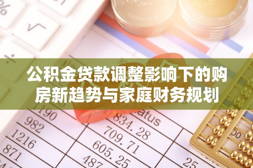 赤水公积金贷款调整影响下的购房新趋势与家庭财务规划