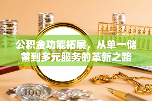 赤水公积金功能拓展，从单一储蓄到多元服务的革新之路