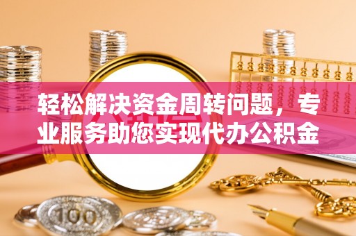 赤水轻松解决资金周转问题，专业服务助您实现代办公积金提取