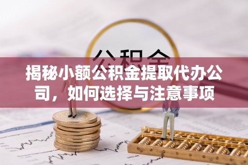 赤水揭秘小额公积金提取代办公司，如何选择与注意事项