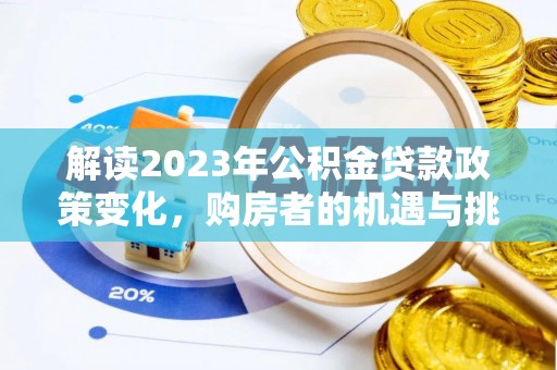 赤水解读2023年公积金贷款政策变化，购房者的机遇与挑战