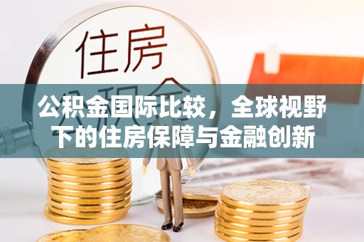 赤水公积金国际比较，全球视野下的住房保障与金融创新