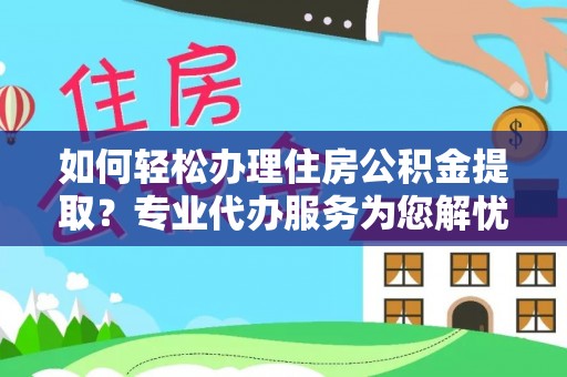 赤水如何轻松办理住房公积金提取？专业代办服务为您解忧