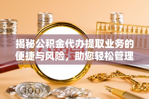 赤水揭秘公积金代办提取业务的便捷与风险，助您轻松管理个人财务