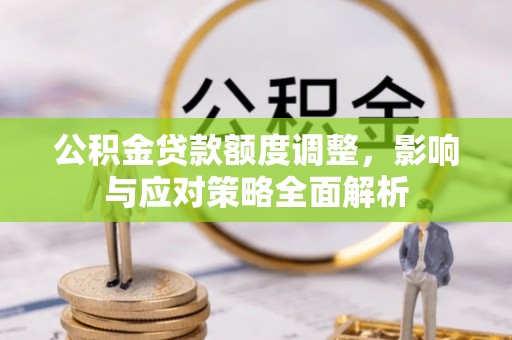 赤水公积金贷款额度调整，影响与应对策略全面解析