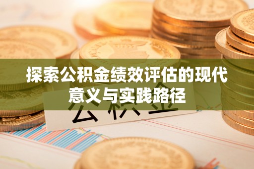 赤水探索公积金绩效评估的现代意义与实践路径