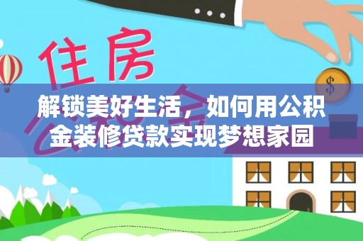 赤水解锁美好生活，如何用公积金装修贷款实现梦想家园