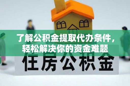 赤水了解公积金提取代办条件，轻松解决你的资金难题