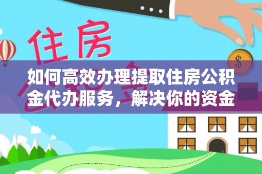 赤水如何高效办理提取住房公积金代办服务，解决你的资金需求